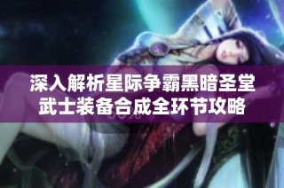 深入解析星際爭霸黑暗圣堂武士裝備合成全環(huán)節(jié)攻略