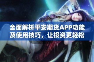 全面解析平安期貨APP功能及使用技巧，讓投資更輕松
