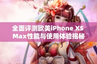 全面評測歐美iPhone XS Max性能與使用體驗揭秘