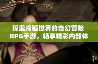 探索冷狐世界的奇幻冒險(xiǎn) RPG手游，暢享精彩內(nèi)部體驗(yàn)