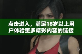 點(diǎn)擊進(jìn)入，滿足18歲以上用戶體驗(yàn)更多精彩內(nèi)容的鏈接