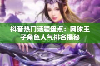 抖音熱門話題盤點：網(wǎng)球王子角色人氣排名揭秘