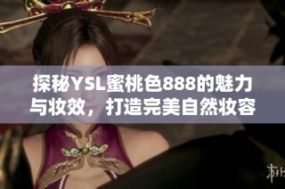 探秘YSL蜜桃色888的魅力與妝效，打造完美自然妝容的秘訣分享
