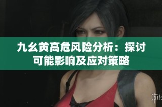 九幺黃高危風險分析：探討可能影響及應對策略