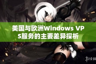 美國與歐洲Windows VPS服務的主要差異探析