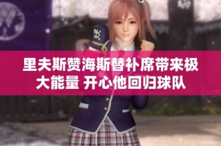 里夫斯贊海斯替補(bǔ)席帶來(lái)極大能量 開心他回歸球隊(duì)