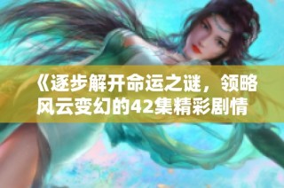 《逐步解開命運之謎，領略風云變幻的42集精彩劇情》