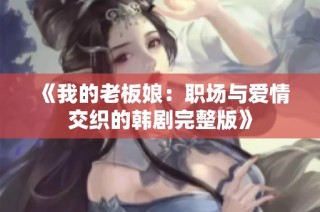 《我的老板娘：職場與愛情交織的韓劇完整版》