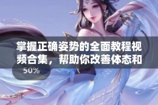 掌握正確姿勢的全面教程視頻合集，幫助你改善體態(tài)和健康