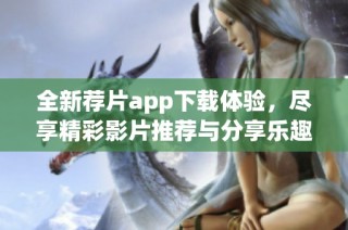 全新薦片app下載體驗，盡享精彩影片推薦與分享樂趣
