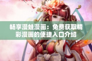 暢享漫蛙漫畫：免費(fèi)獲取精彩漫畫的便捷入口介紹