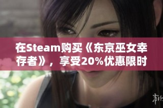 在Steam購買《東京巫女幸存者》，享受20%優(yōu)惠限時(shí)搶購！