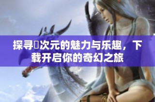 探尋囧次元的魅力與樂趣，下載開啟你的奇幻之旅