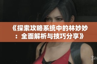 《探索攻略系統(tǒng)中的林妙妙：全面解析與技巧分享》