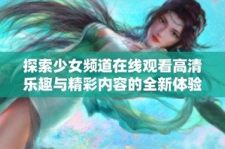探索少女頻道在線觀看高清樂趣與精彩內(nèi)容的全新體驗(yàn)