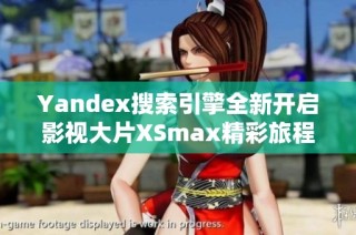 Yandex搜索引擎全新開啟影視大片XSmax精彩旅程