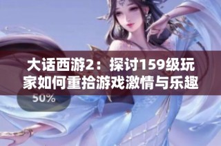 大話西游2：探討159級玩家如何重拾游戲激情與樂趣