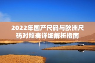 2022年國產尺碼與歐洲尺碼對照表詳細解析指南