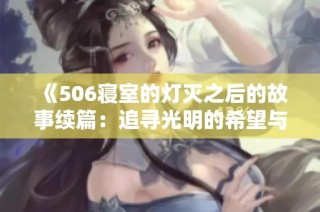 《506寢室的燈滅之后的故事續(xù)篇：追尋光明的希望與迷?！? class=