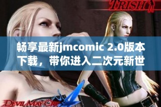 暢享最新jmcomic 2.0版本下載，帶你進入二次元新世界