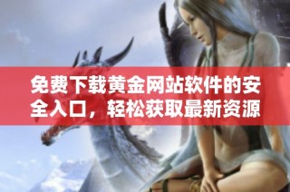 免費(fèi)下載黃金網(wǎng)站軟件的安全入口，輕松獲取最新資源