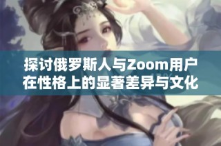 探討俄羅斯人與Zoom用戶在性格上的顯著差異與文化背景