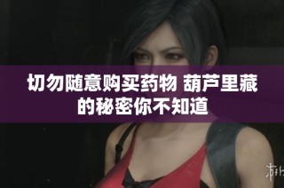 切勿隨意購買藥物 葫蘆里藏的秘密你不知道