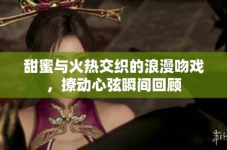甜蜜與火熱交織的浪漫吻戲，撩動(dòng)心弦瞬間回顧