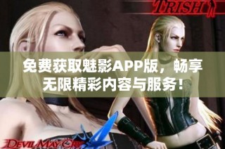 免費獲取魅影APP版，暢享無限精彩內(nèi)容與服務(wù)！