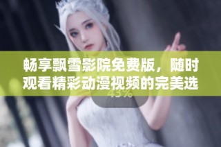 暢享飄雪影院免費版，隨時觀看精彩動漫視頻的完美選擇