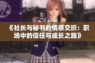 《社長(zhǎng)與秘書(shū)的情感交織：職場(chǎng)中的信任與成長(zhǎng)之路》