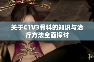 關(guān)于C1V3骨科的知識(shí)與治療方法全面探討