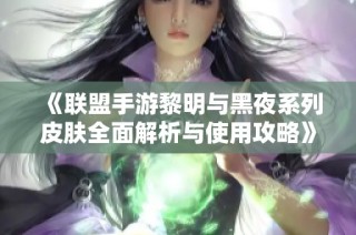 《聯(lián)盟手游黎明與黑夜系列皮膚全面解析與使用攻略》