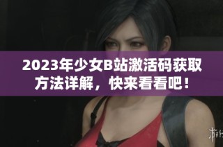 2023年少女B站激活碼獲取方法詳解，快來看看吧！