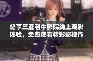 暢享三亞老牛影院線上觀影體驗，免費觀看精彩影視作品！