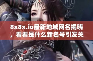 8x8x.io最新地域網名揭曉，看看是什么新名號引發(fā)關注