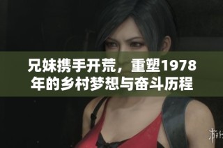 兄妹攜手開荒，重塑1978年的鄉(xiāng)村夢(mèng)想與奮斗歷程