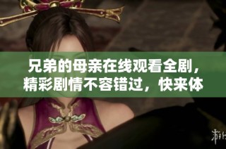 兄弟的母親在線觀看全劇，精彩劇情不容錯(cuò)過(guò)，快來(lái)體驗(yàn)吧！