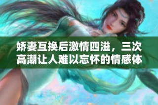 嬌妻互換后激情四溢，三次高潮讓人難以忘懷的情感體驗