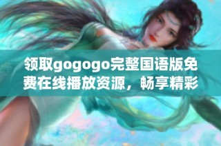 領(lǐng)取gogogo完整國語版免費(fèi)在線播放資源，暢享精彩無阻體驗(yàn)！