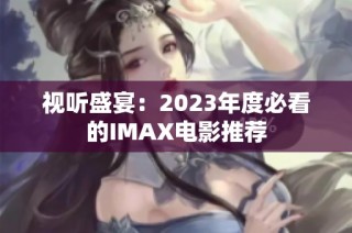 視聽盛宴：2023年度必看的IMAX電影推薦