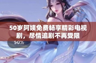 50歲阿姨免費(fèi)暢享精彩電視劇，盡情追劇不再受限