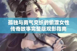 孤獨(dú)與勇氣交織的偷渡女性傳奇故事完整版觀影指南