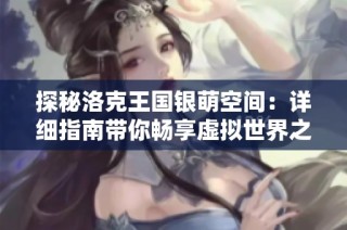 探秘洛克王國(guó)銀萌空間：詳細(xì)指南帶你暢享虛擬世界之旅