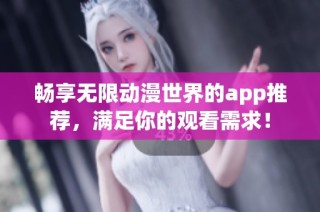 暢享無限動(dòng)漫世界的app推薦，滿足你的觀看需求！