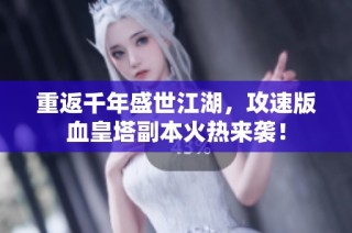 重返千年盛世江湖，攻速版血皇塔副本火熱來襲！