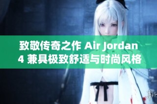 致敬傳奇之作 Air Jordan 4 兼具極致舒適與時(shí)尚風(fēng)格引領(lǐng)潮流新風(fēng)尚