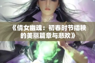 《倩女幽魂：初春時(shí)節(jié)插秧的美麗篇章與悲歡》