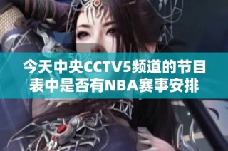 今天中央CCTV5頻道的節(jié)目表中是否有NBA賽事安排