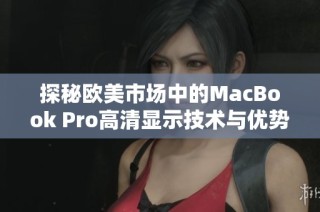 探秘歐美市場(chǎng)中的MacBook Pro高清顯示技術(shù)與優(yōu)勢(shì)